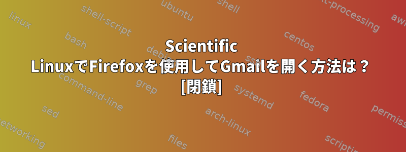 Scientific LinuxでFirefoxを使用してGmailを開く方法は？ [閉鎖]