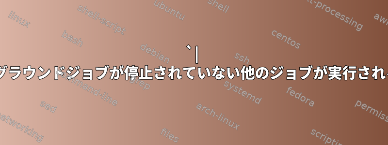 `| less`を含むバックグラウンドジョブが停止されていない他のジョブが実行されるのはなぜですか？