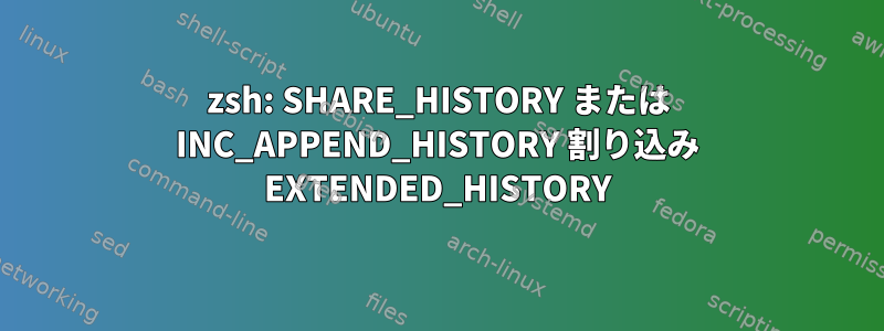 zsh: SHARE_HISTORY または INC_APPEND_HISTORY 割り込み EXTENDED_HISTORY