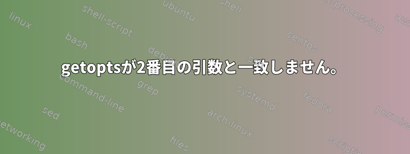 getoptsが2番目の引数と一致しません。