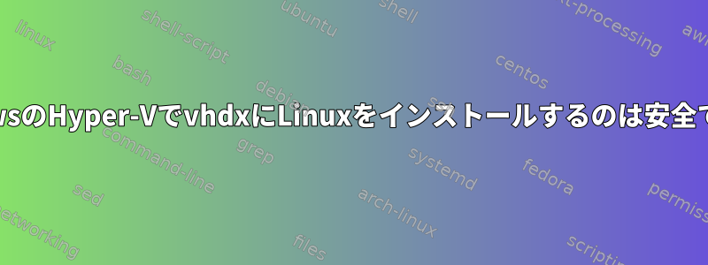 WindowsのHyper-VでvhdxにLinuxをインストールするのは安全ですか？