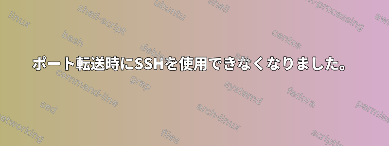 ポート転送時にSSHを使用できなくなりました。