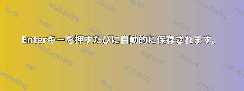 Enterキーを押すたびに自動的に保存されます。