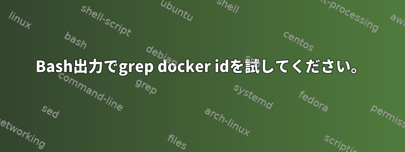 Bash出力でgrep docker idを試してください。