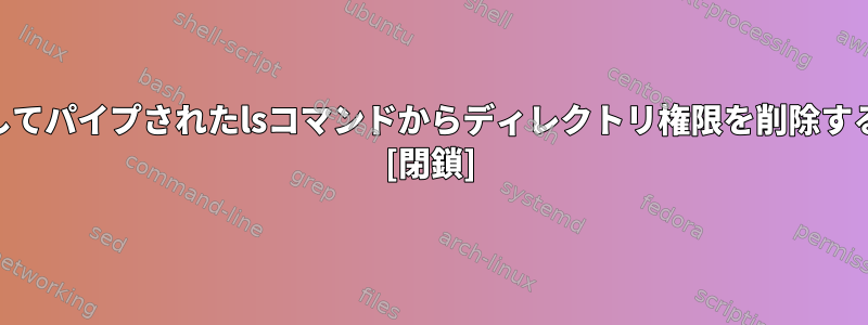 awkを介してパイプされたlsコマンドからディレクトリ権限を削除する方法は？ [閉鎖]