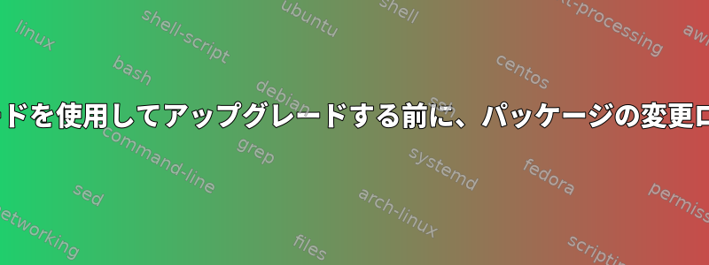 apperまたはapt-getアップグレードを使用してアップグレードする前に、パッケージの変更ログをどのように表示できますか？