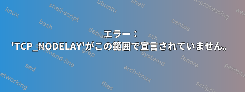 エラー： 'TCP_NODELAY'がこの範囲で宣言されていません。