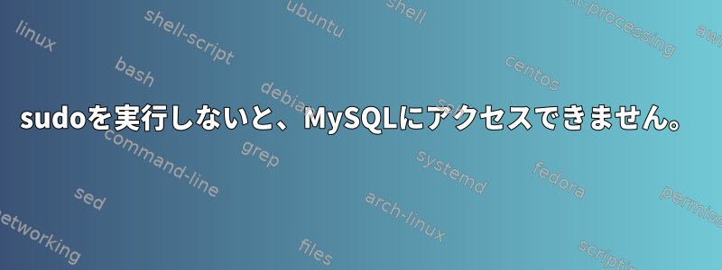 sudoを実行しないと、MySQLにアクセスできません。