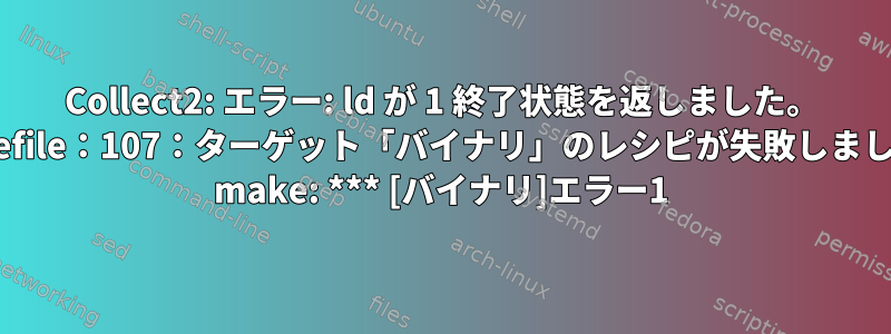 Collect2: エラー: ld が 1 終了状態を返しました。 Makefile：107：ターゲット「バイナリ」のレシピが失敗しました。 make: *** [バイナリ]エラー1