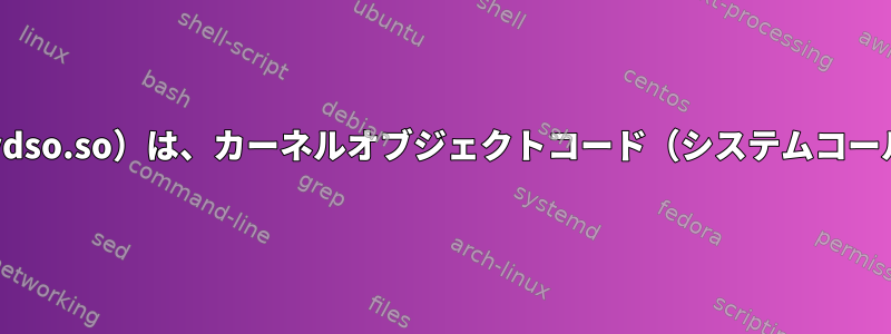 vdso共有ライブラリ（linux-vdso.so）は、カーネルオブジェクトコード（システムコール）を含むライブラリですか？