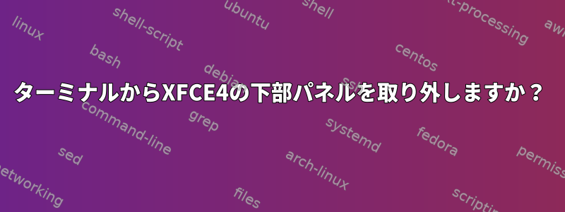 ターミナルからXFCE4の下部パネルを取り外しますか？