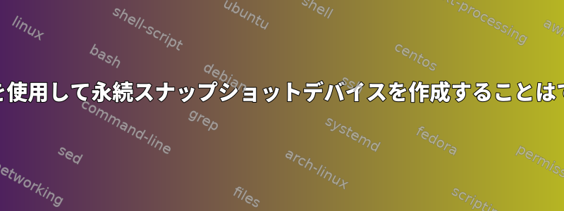 'dmsetup'を使用して永続スナップショットデバイスを作成することはできません。