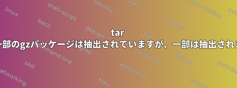 tar 1.27：一部のgzパッケージは抽出されていますが、一部は抽出されません。