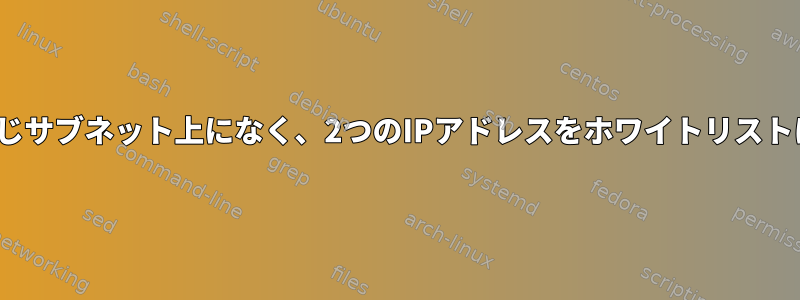 Firewalld：同じサブネット上になく、2つのIPアドレスをホワイトリストに追加する方法