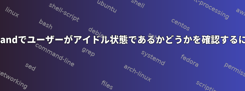 Waylandでユーザーがアイドル状態であるかどうかを確認するには？