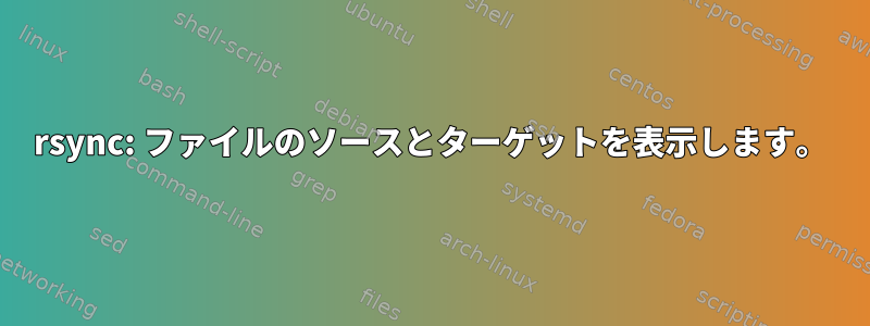 rsync: ファイルのソースとターゲットを表示します。