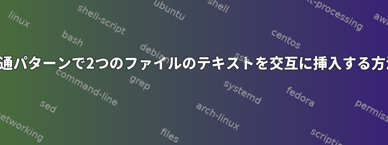 共通パターンで2つのファイルのテキストを交互に挿入する方法