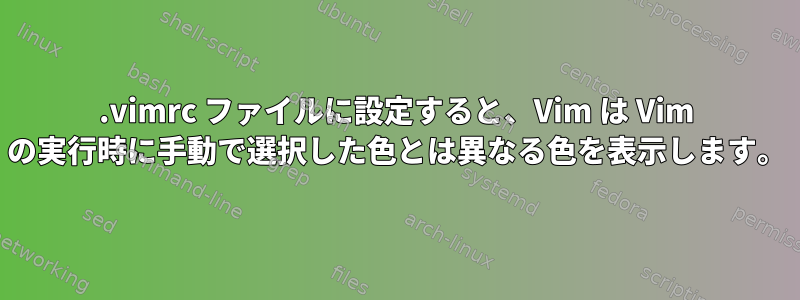 .vimrc ファイルに設定すると、Vim は Vim の実行時に手動で選択した色とは異なる色を表示します。