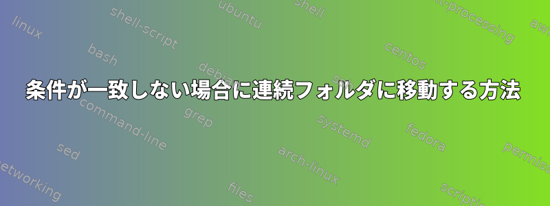 条件が一致しない場合に連続フォルダに移動する方法