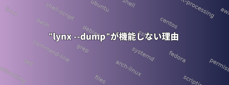 "lynx --dump"が機能しない理由