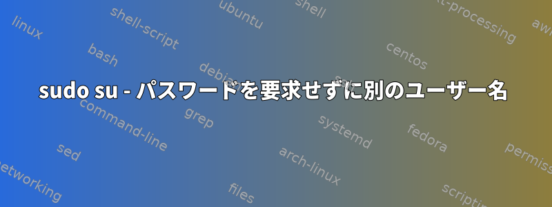 sudo su - パスワードを要求せずに別のユーザー名