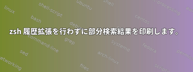 zsh 履歴拡張を行わずに部分検索結果を印刷します。