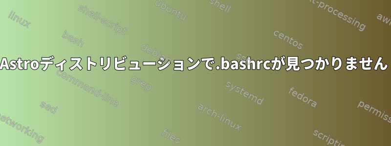 Astroディストリビューションで.bashrcが見つかりません