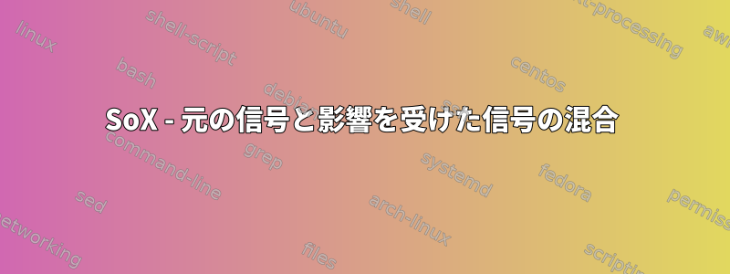 SoX - 元の信号と影響を受けた信号の混合