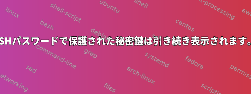 SSHパスワードで保護された秘密鍵は引き続き表示されます。