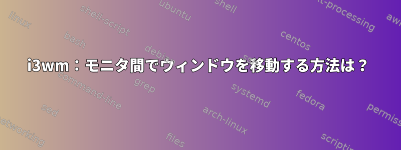 i3wm：モニタ間でウィンドウを移動する方法は？