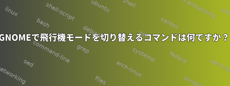 GNOMEで飛行機モードを切り替えるコマンドは何ですか？