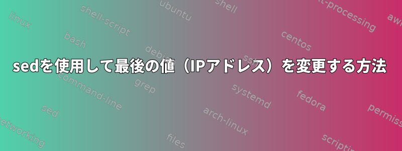 sedを使用して最後の値（IPアドレス）を変更する方法