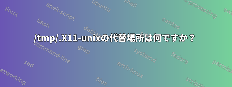 /tmp/.X11-unixの代替場所は何ですか？