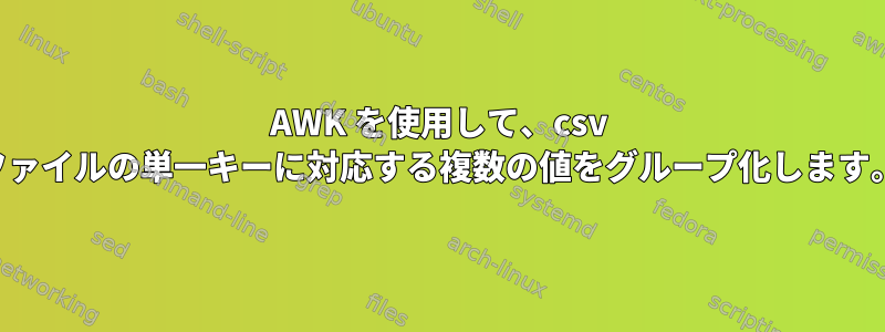 AWK を使用して、csv ファイルの単一キーに対応する複数の値をグループ化します。