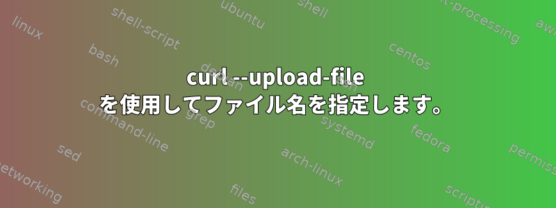 curl --upload-file を使用してファイル名を指定します。