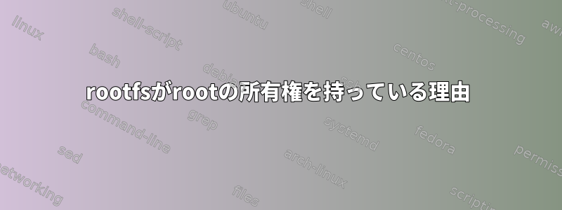 rootfsがrootの所有権を持っている理由