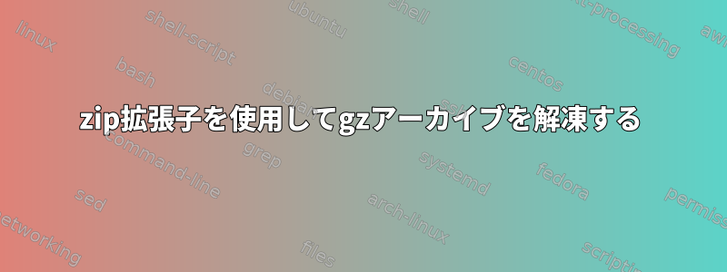 zip拡張子を使用してgzアーカイブを解凍する