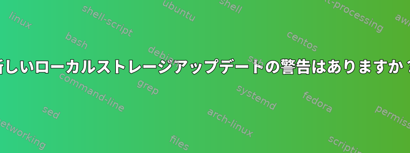 新しいローカルストレージアップデートの警告はありますか？