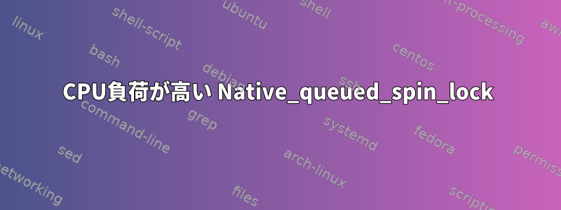 CPU負荷が高い Native_queued_spin_lock