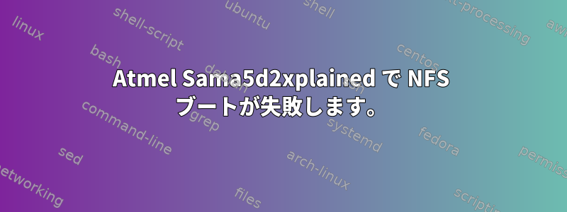 Atmel Sama5d2xplained で NFS ブートが失敗します。