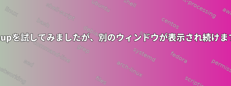 nohupを試してみましたが、別のウィンドウが表示され続けます。