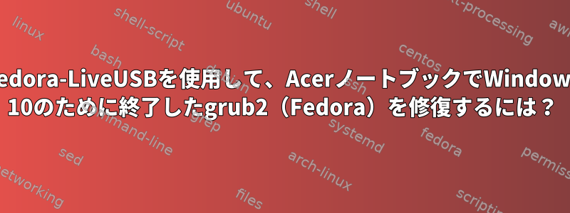 Fedora-LiveUSBを使用して、AcerノートブックでWindows 10のために終了したgrub2（Fedora）を修復するには？