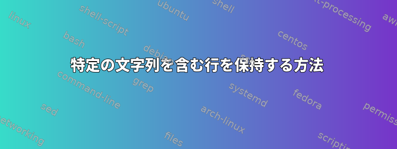 特定の文字列を含む行を保持する方法