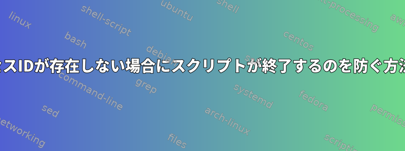 プロセスIDが存在しない場合にスクリプトが終了するのを防ぐ方法は？