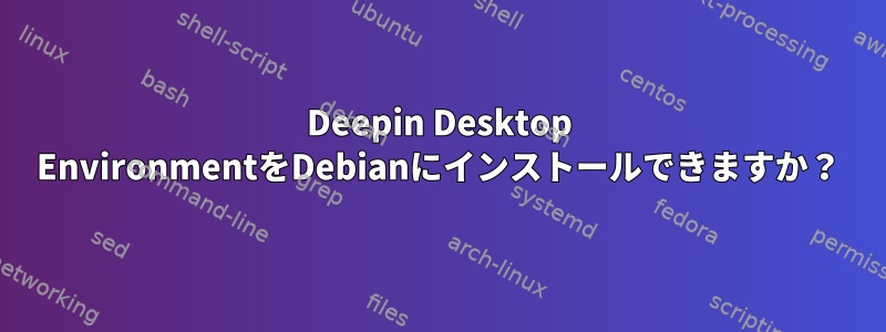 Deepin Desktop EnvironmentをDebianにインストールできますか？