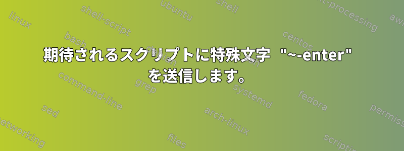 期待されるスクリプトに特殊文字 "~-enter" を送信します。