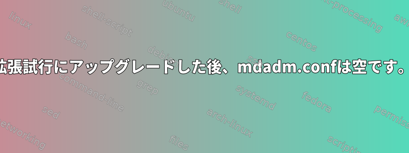 拡張試行にアップグレードした後、mdadm.confは空です。