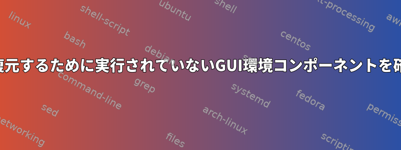 機能全体を復元するために実行されていないGUI環境コンポーネントを確認します。