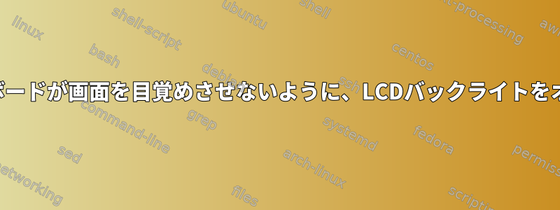 マウスとキーボードが画面を目覚めさせないように、LCDバックライトをオフにします。