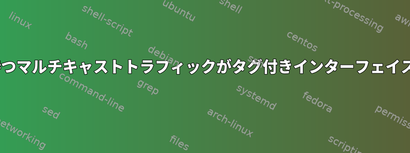 正しくタグ付けされたVLANを持つマルチキャストトラフィックがタグ付きインターフェイスに到達しないのはなぜですか？